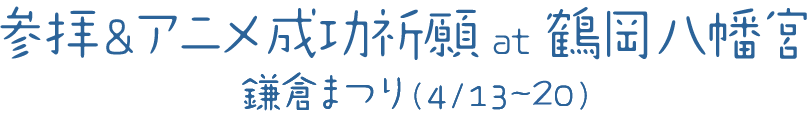 参拝&アニメ成功祈願 at 鶴岡八幡宮 鎌倉まつり（4/13～20）