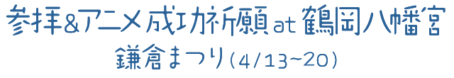 参拝&アニメ成功祈願 at 鶴岡八幡宮 鎌倉まつり（4/13～20）